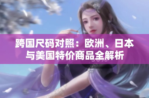 跨国尺码对照：欧洲、日本与美国特价商品全解析