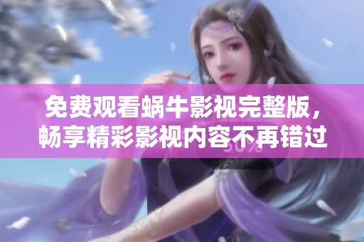 免费观看蜗牛影视完整版，畅享精彩影视内容不再错过