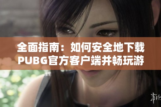 全面指南：如何安全地下载PUBG官方客户端并畅玩游戏