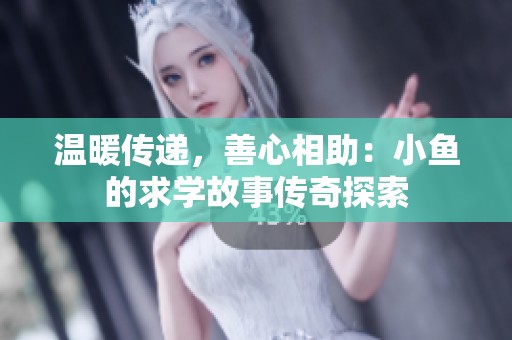 温暖传递，善心相助：小鱼的求学故事传奇探索
