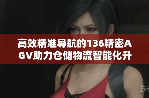 高效精准导航的136精密AGV助力仓储物流智能化升级