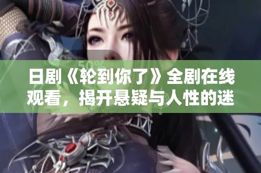 日剧《轮到你了》全剧在线观看，揭开悬疑与人性的迷雾