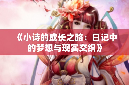 《小诗的成长之路：日记中的梦想与现实交织》