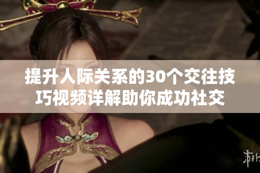 提升人际关系的30个交往技巧视频详解助你成功社交