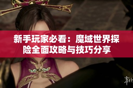 新手玩家必看：魔域世界探险全面攻略与技巧分享