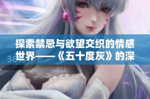 探索禁忌与欲望交织的情感世界——《五十度灰》的深刻剖析