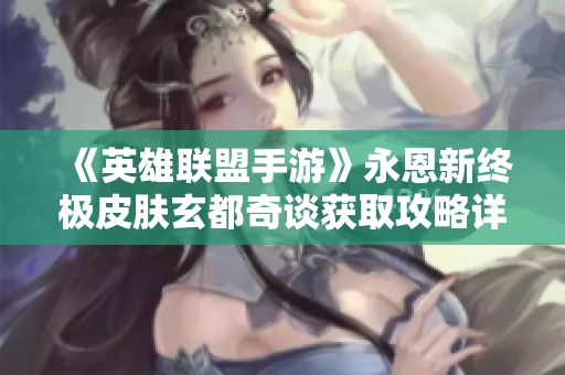 《英雄联盟手游》永恩新终极皮肤玄都奇谈获取攻略详解