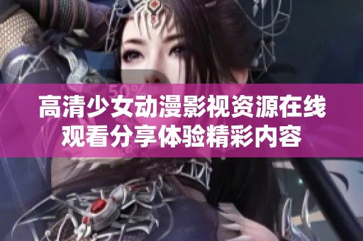 高清少女动漫影视资源在线观看分享体验精彩内容