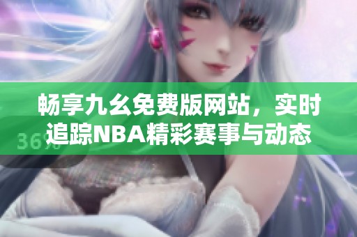 畅享九幺免费版网站，实时追踪NBA精彩赛事与动态