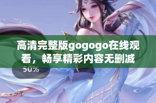 高清完整版gogogo在线观看，畅享精彩内容无删减