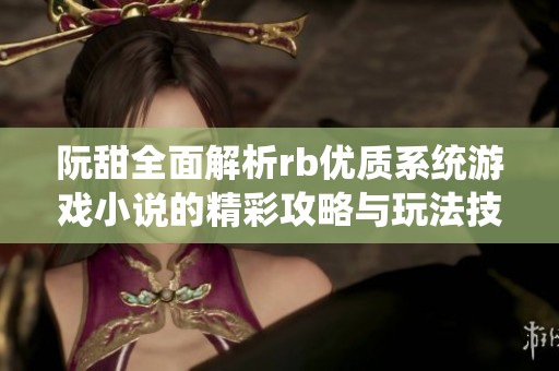 阮甜全面解析rb优质系统游戏小说的精彩攻略与玩法技巧