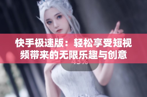 快手极速版：轻松享受短视频带来的无限乐趣与创意