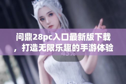 问鼎28pc入口最新版下载，打造无限乐趣的手游体验