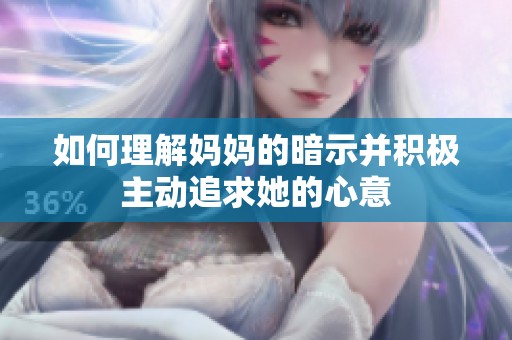 如何理解妈妈的暗示并积极主动追求她的心意