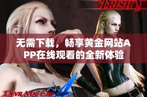 无需下载，畅享黄金网站APP在线观看的全新体验