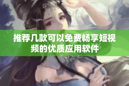 推荐几款可以免费畅享短视频的优质应用软件
