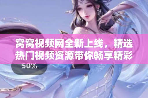 窝窝视频网全新上线，精选热门视频资源带你畅享精彩瞬间