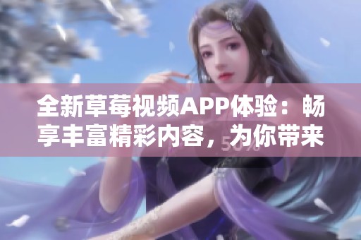 全新草莓视频APP体验：畅享丰富精彩内容，为你带来视听盛宴