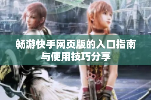 畅游快手网页版的入口指南与使用技巧分享