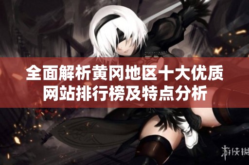 全面解析黄冈地区十大优质网站排行榜及特点分析