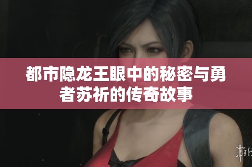都市隐龙王眼中的秘密与勇者苏祈的传奇故事