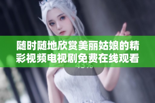 随时随地欣赏美丽姑娘的精彩视频电视剧免费在线观看