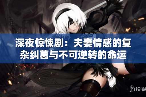 深夜惊悚剧：夫妻情感的复杂纠葛与不可逆转的命运