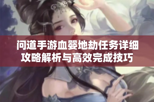 问道手游血婴地劫任务详细攻略解析与高效完成技巧