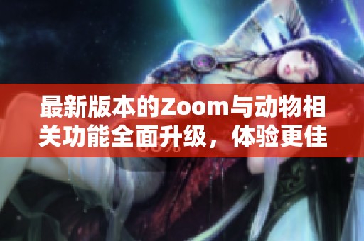 最新版本的Zoom与动物相关功能全面升级，体验更佳
