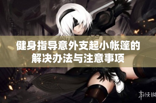 健身指导意外支起小帐篷的解决办法与注意事项