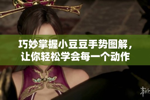 巧妙掌握小豆豆手势图解，让你轻松学会每一个动作