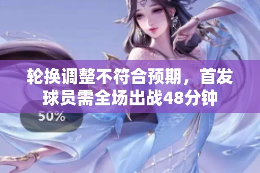 轮换调整不符合预期，首发球员需全场出战48分钟