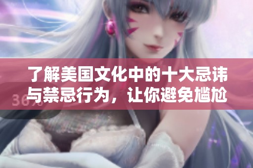 了解美国文化中的十大忌讳与禁忌行为，让你避免尴尬瞬间