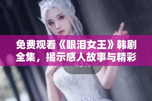 免费观看《眼泪女王》韩剧全集，揭示感人故事与精彩剧情