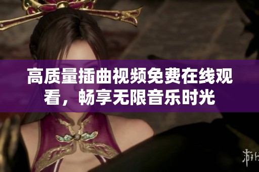 高质量插曲视频免费在线观看，畅享无限音乐时光