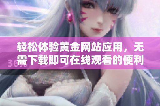 轻松体验黄金网站应用，无需下载即可在线观看的便利选择