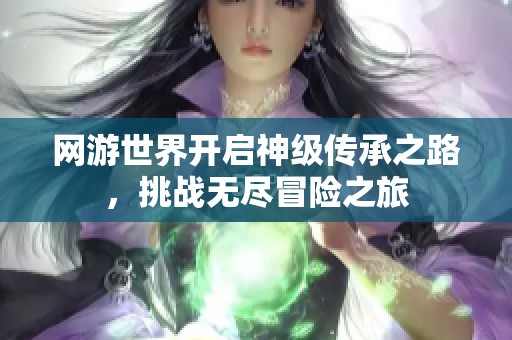网游世界开启神级传承之路，挑战无尽冒险之旅