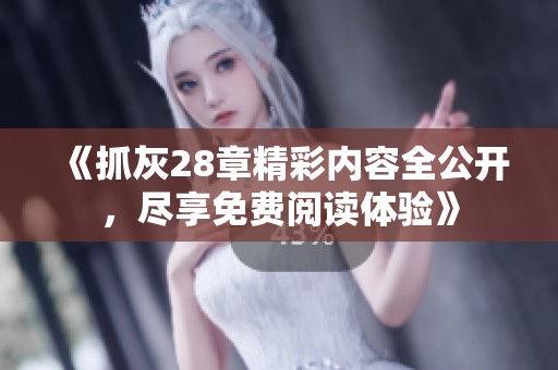 《抓灰28章精彩内容全公开，尽享免费阅读体验》