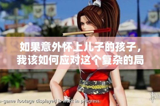 如果意外怀上儿子的孩子，我该如何应对这个复杂的局面
