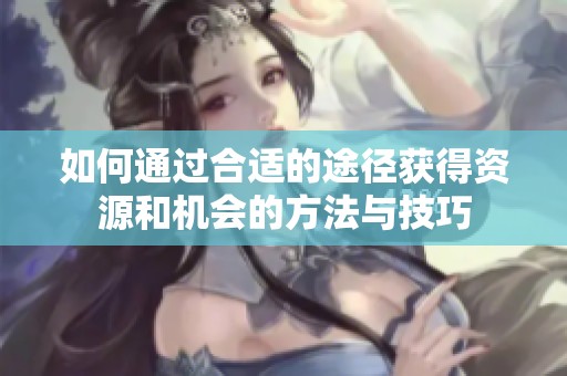 如何通过合适的途径获得资源和机会的方法与技巧