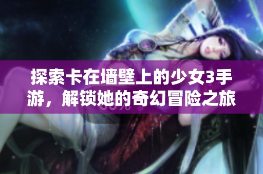 探索卡在墙壁上的少女3手游，解锁她的奇幻冒险之旅