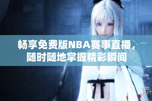 畅享免费版NBA赛事直播，随时随地掌握精彩瞬间