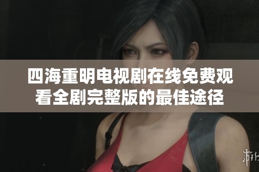 四海重明电视剧在线免费观看全剧完整版的最佳途径