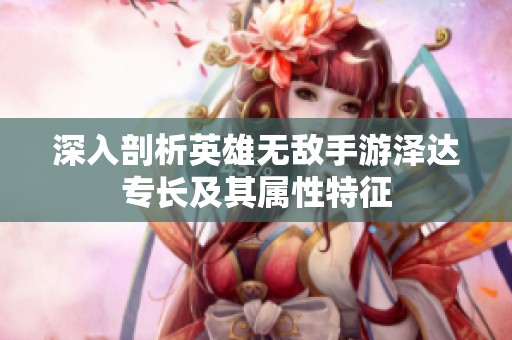 深入剖析英雄无敌手游泽达专长及其属性特征