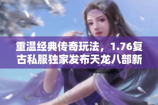 重温经典传奇玩法，1.76复古私服独家发布天龙八部新体验