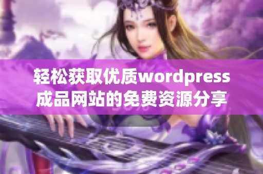 轻松获取优质wordpress成品网站的免费资源分享