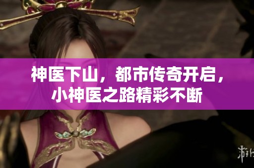 神医下山，都市传奇开启，小神医之路精彩不断