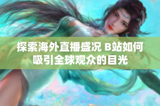探索海外直播盛况 B站如何吸引全球观众的目光