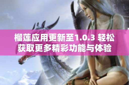 榴莲应用更新至1.0.3 轻松获取更多精彩功能与体验