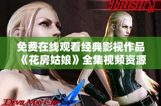 免费在线观看经典影视作品《花房姑娘》全集视频资源